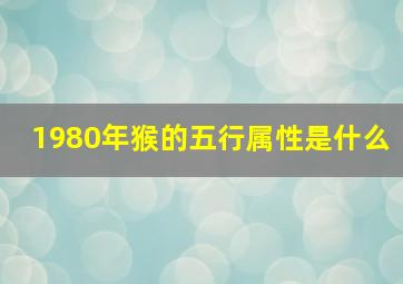 1980年猴的五行属性是什么