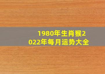 1980年生肖猴2022年每月运势大全