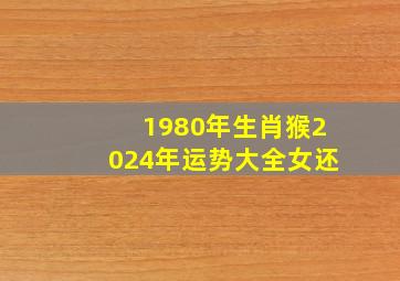 1980年生肖猴2024年运势大全女还