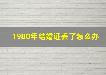 1980年结婚证丢了怎么办