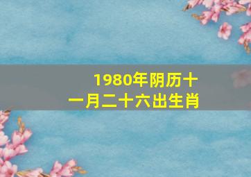 1980年阴历十一月二十六出生肖