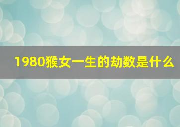 1980猴女一生的劫数是什么