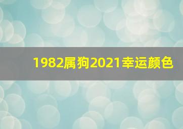 1982属狗2021幸运颜色