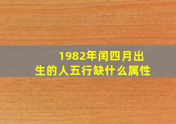 1982年闰四月出生的人五行缺什么属性