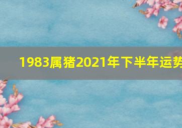 1983属猪2021年下半年运势