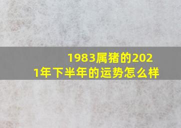 1983属猪的2021年下半年的运势怎么样