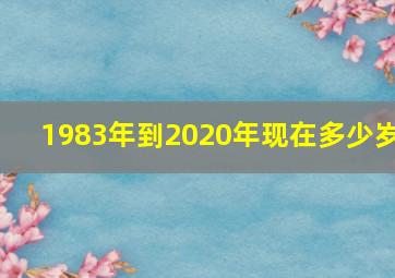 1983年到2020年现在多少岁