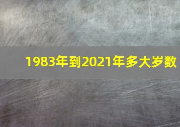 1983年到2021年多大岁数