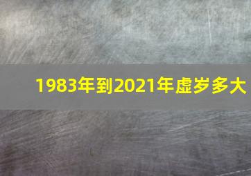 1983年到2021年虚岁多大