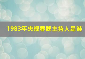 1983年央视春晚主持人是谁