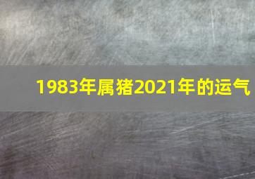 1983年属猪2021年的运气