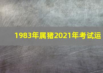 1983年属猪2021年考试运