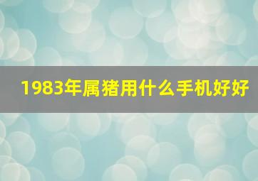 1983年属猪用什么手机好好