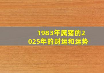 1983年属猪的2025年的财运和运势