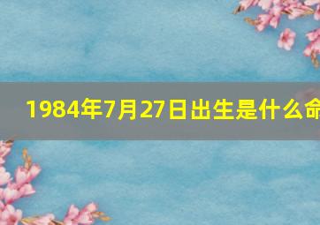 1984年7月27日出生是什么命