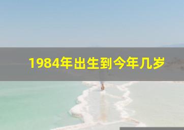 1984年出生到今年几岁