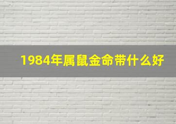 1984年属鼠金命带什么好