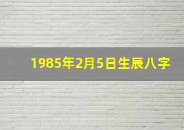 1985年2月5日生辰八字