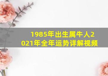 1985年出生属牛人2021年全年运势详解视频