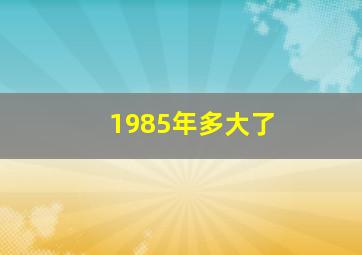 1985年多大了