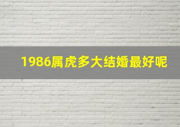 1986属虎多大结婚最好呢