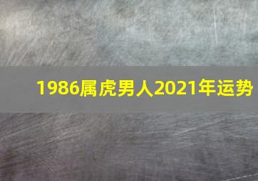 1986属虎男人2021年运势