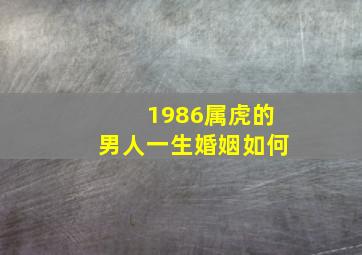 1986属虎的男人一生婚姻如何