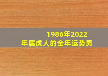 1986年2022年属虎人的全年运势男