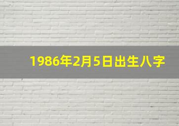 1986年2月5日出生八字