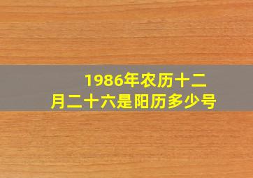 1986年农历十二月二十六是阳历多少号