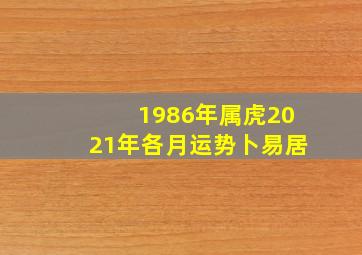 1986年属虎2021年各月运势卜易居