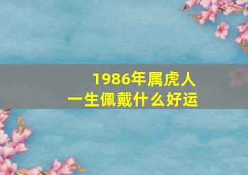 1986年属虎人一生佩戴什么好运