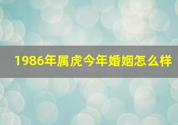 1986年属虎今年婚姻怎么样