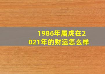 1986年属虎在2021年的财运怎么样