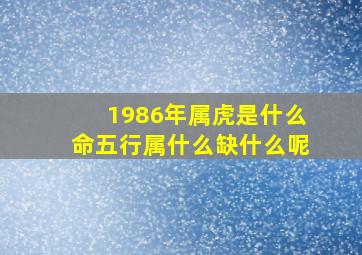 1986年属虎是什么命五行属什么缺什么呢