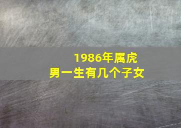 1986年属虎男一生有几个子女