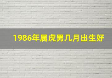 1986年属虎男几月出生好