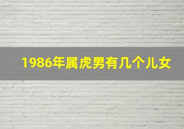 1986年属虎男有几个儿女