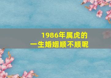 1986年属虎的一生婚姻顺不顺呢