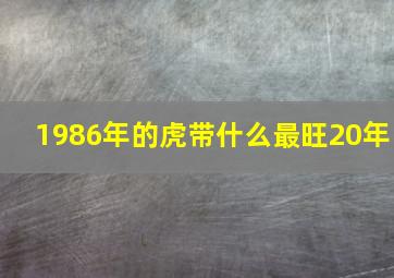 1986年的虎带什么最旺20年