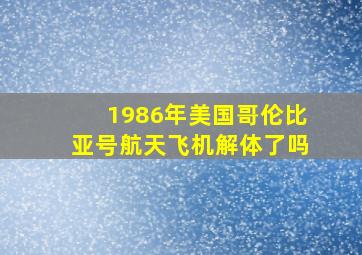 1986年美国哥伦比亚号航天飞机解体了吗