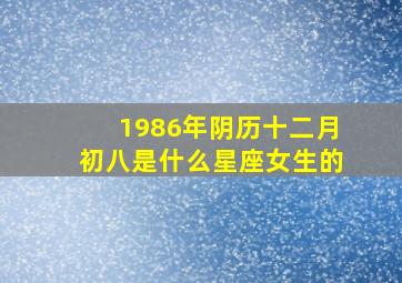 1986年阴历十二月初八是什么星座女生的