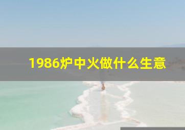 1986炉中火做什么生意