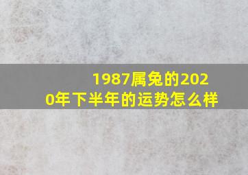 1987属兔的2020年下半年的运势怎么样