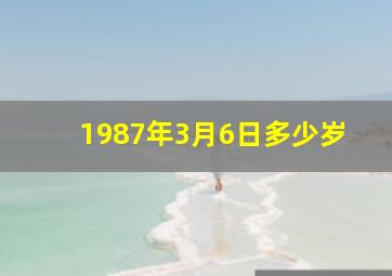 1987年3月6日多少岁