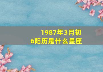 1987年3月初6阳历是什么星座