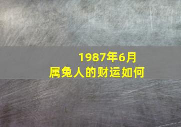 1987年6月属兔人的财运如何