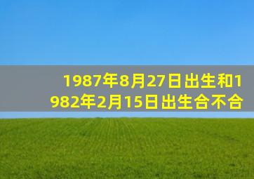 1987年8月27日出生和1982年2月15日出生合不合