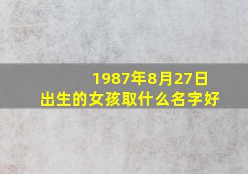 1987年8月27日出生的女孩取什么名字好