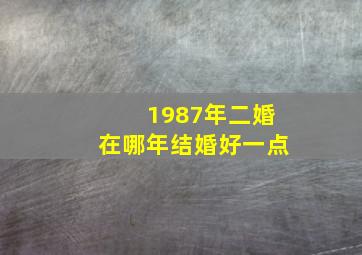 1987年二婚在哪年结婚好一点